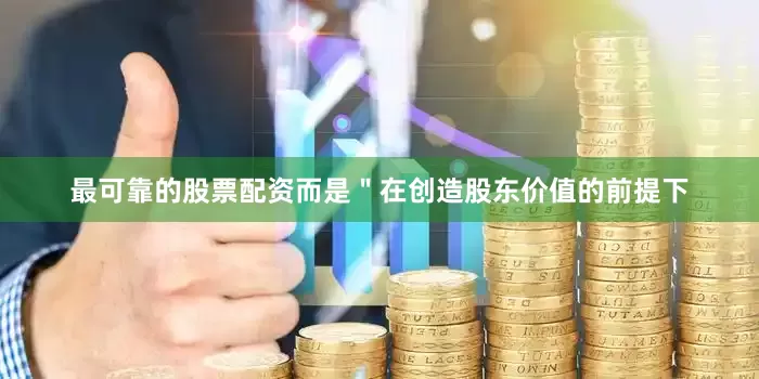 最可靠的股票配资而是＂在创造股东价值的前提下