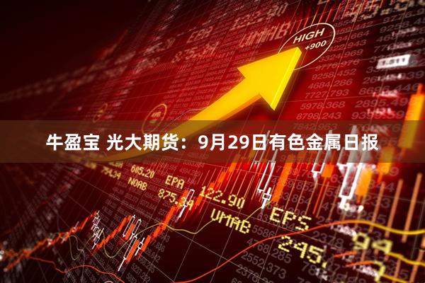 牛盈宝 光大期货：9月29日有色金属日报